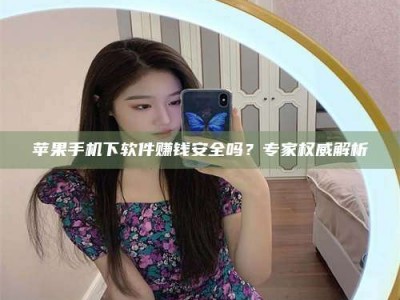 东海苹果手机下软件赚钱安全吗？专家权威解析