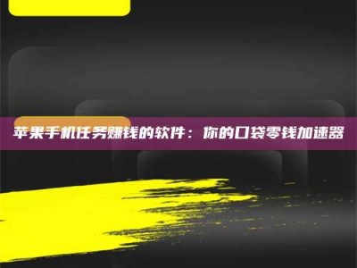 东海苹果手机任务赚钱的软件：你的口袋零钱加速器