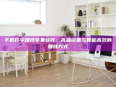 东海手机打字赚钱苹果软件：高端设备与智能高效的赚钱方式