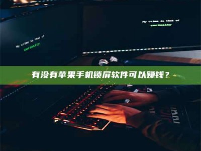 东海有没有苹果手机锁屏软件可以赚钱？