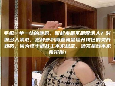 东海手机一单一结的兼职，听起来是不是很诱人？对很多人来说，这种兼职简直就是提升钱包的灵丹妙药，因为终于能打工不求稳定，活完拿钱不求排班啦！