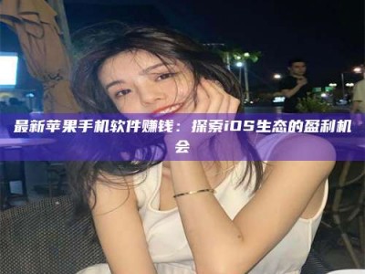 东海最新苹果手机软件赚钱：探索iOS生态的盈利机会