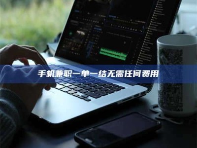 东海手机兼职一单一结无需任何费用