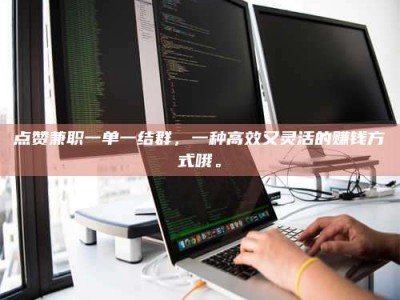 东海点赞兼职一单一结群，一种高效又灵活的赚钱方式哦。