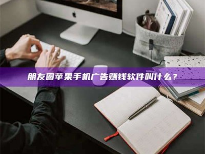 东海朋友圈苹果手机广告赚钱软件叫什么？
