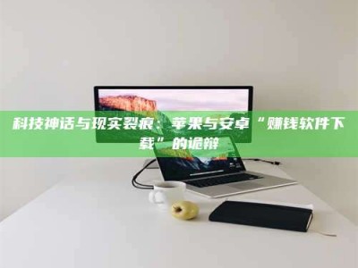 东海科技神话与现实裂痕：苹果与安卓“赚钱软件下载”的诡辩