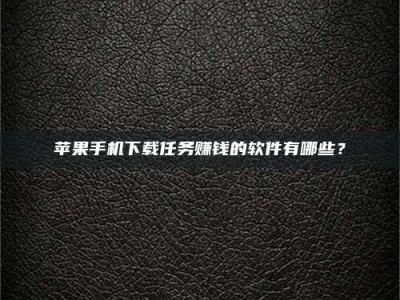 东海苹果手机下载任务赚钱的软件有哪些？