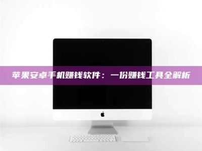 东海苹果安卓手机赚钱软件：一份赚钱工具全解析