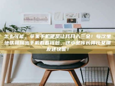 东海怎么可能，苹果手机硬是让我月入三金！每次坐地铁就掏出手机看看钱包，这小金库长得比女朋友还快呢！