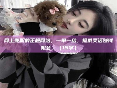 东海网上兼职的正规网站，一单一结，提供灵活赚钱机会。（15字）