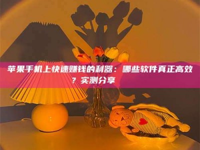东海苹果手机上快速赚钱的利器：哪些软件真正高效？实测分享🌟