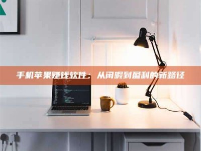 东海手机苹果赚钱软件：从闲暇到盈利的新路径